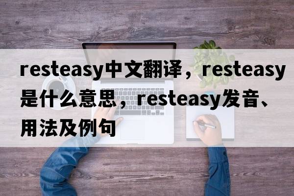 resteasy中文翻譯，resteasy是什么意思，resteasy發(fā)音、用法及例句