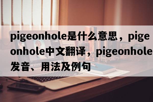 pigeonhole是什么意思，pigeonhole中文翻譯，pigeonhole發(fā)音、用法及例句