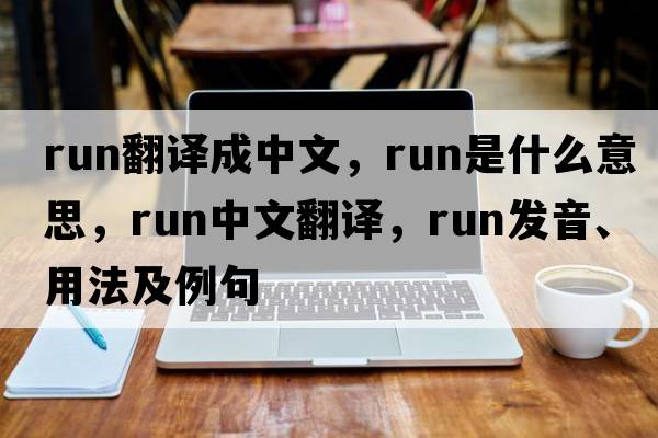 run翻譯成中文，run是什么意思，run中文翻譯，run發(fā)音、用法及例句