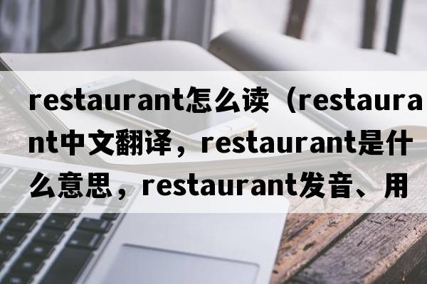restaurant怎么讀（restaurant中文翻譯，restaurant是什么意思，restaurant發(fā)音、用法及例句）