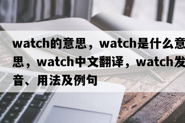 watch的意思，watch是什么意思，watch中文翻譯，watch發(fā)音、用法及例句