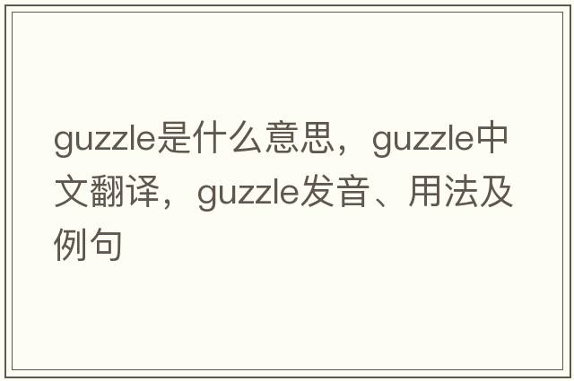 guzzle是什么意思，guzzle中文翻譯，guzzle發(fā)音、用法及例句
