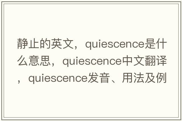 靜止的英文，quiescence是什么意思，quiescence中文翻譯，quiescence發(fā)音、用法及例句