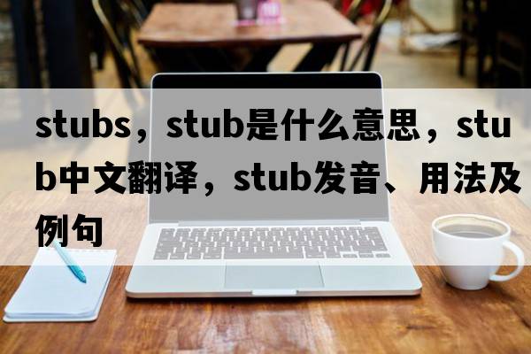 stubs，stub是什么意思，stub中文翻譯，stub發(fā)音、用法及例句