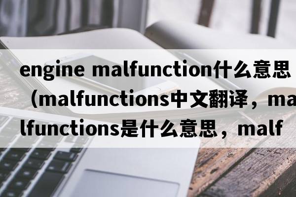 engine malfunction什么意思（malfunctions中文翻譯，malfunctions是什么意思，malfunctions發(fā)音、用法及例句）