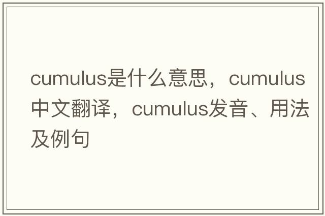 cumulus是什么意思，cumulus中文翻譯，cumulus發(fā)音、用法及例句