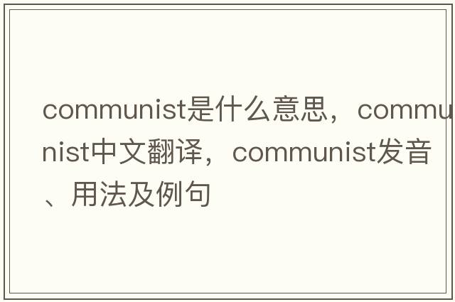 communist是什么意思，communist中文翻譯，communist發(fā)音、用法及例句