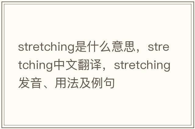 stretching是什么意思，stretching中文翻譯，stretching發(fā)音、用法及例句