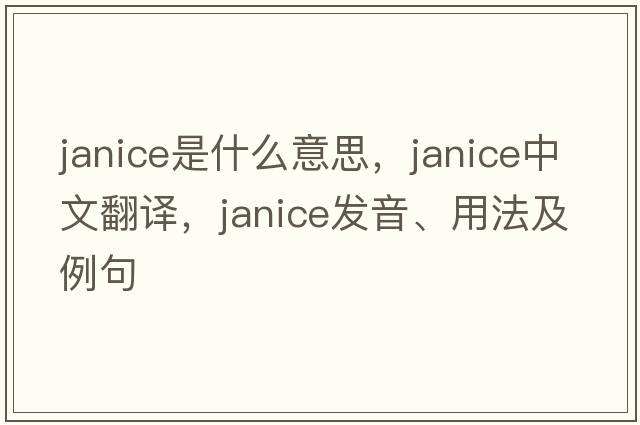 janice是什么意思，janice中文翻譯，janice發(fā)音、用法及例句