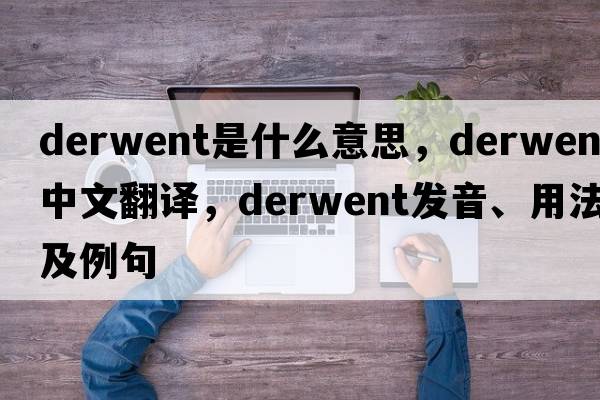 Derwent是什么意思，Derwent中文翻譯，Derwent發(fā)音、用法及例句