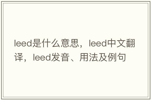 LEED是什么意思，LEED中文翻譯，LEED發(fā)音、用法及例句