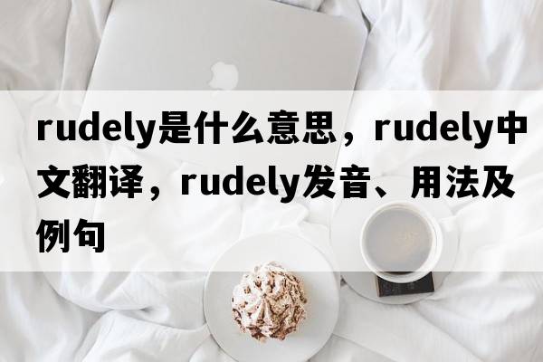 rudely是什么意思，rudely中文翻譯，rudely發(fā)音、用法及例句