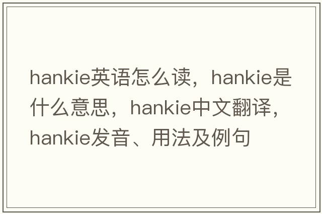 hankie英語(yǔ)怎么讀，hankie是什么意思，hankie中文翻譯，hankie發(fā)音、用法及例句