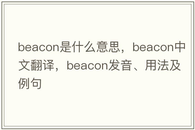 beacon是什么意思，beacon中文翻譯，beacon發(fā)音、用法及例句