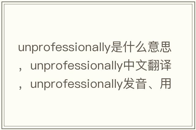 unprofessionally是什么意思，unprofessionally中文翻譯，unprofessionally發(fā)音、用法及例句
