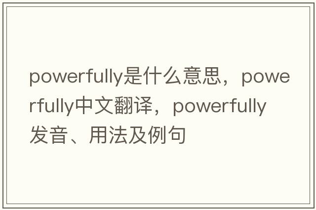 powerfully是什么意思，powerfully中文翻譯，powerfully發(fā)音、用法及例句