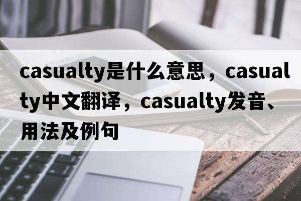 casualty是什么意思，casualty中文翻譯，casualty發(fā)音、用法及例句