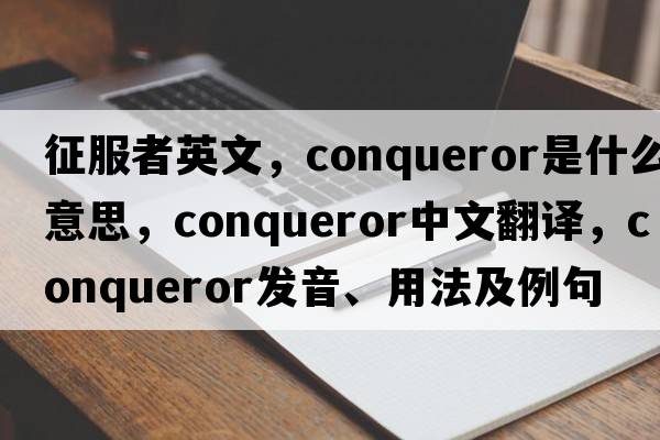 征服者英文，conqueror是什么意思，conqueror中文翻譯，conqueror發(fā)音、用法及例句