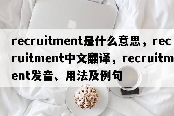 recruitment是什么意思，recruitment中文翻譯，recruitment發(fā)音、用法及例句