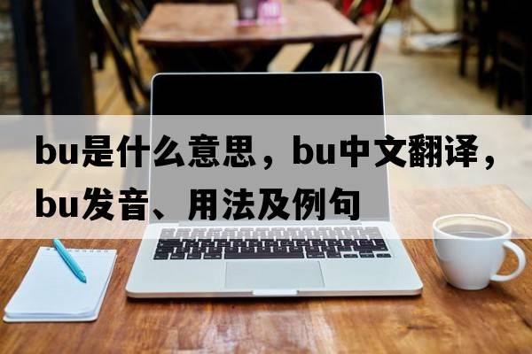 bu是什么意思，bu中文翻譯，bu發(fā)音、用法及例句
