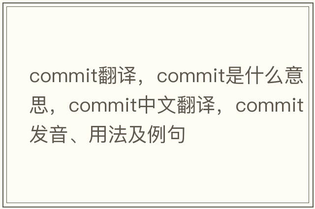 commIT翻譯，commit是什么意思，commit中文翻譯，commit發(fā)音、用法及例句