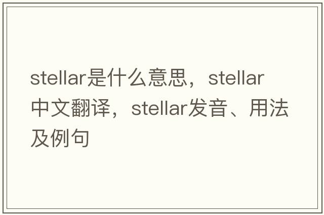 stellar是什么意思，stellar中文翻譯，stellar發(fā)音、用法及例句
