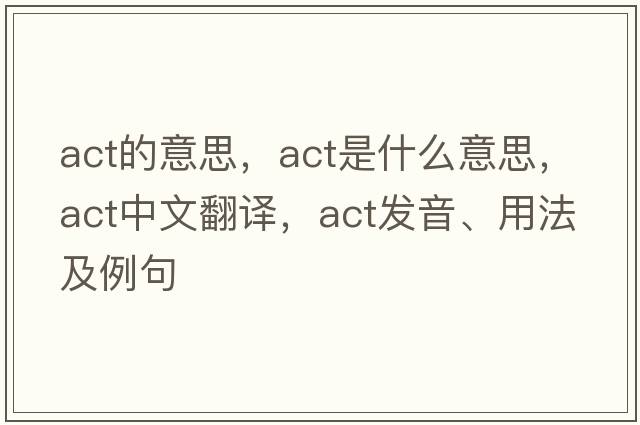 act的意思，act是什么意思，act中文翻譯，act發(fā)音、用法及例句