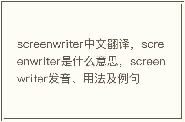 screenwriter中文翻譯，screenwriter是什么意思，screenwriter發(fā)音、用法及例句