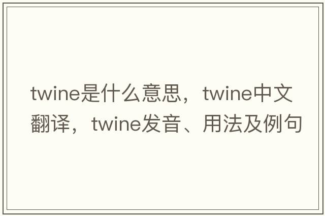 twine是什么意思，twine中文翻譯，twine發(fā)音、用法及例句