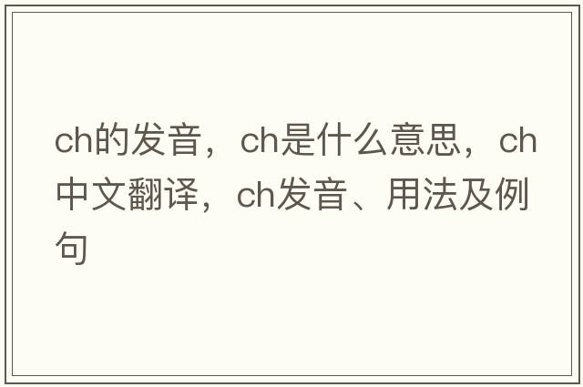 ch的發(fā)音，CH是什么意思，CH中文翻譯，CH發(fā)音、用法及例句