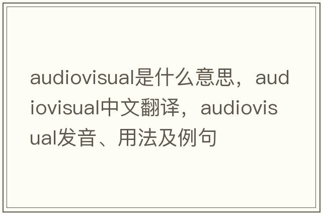 audiovisual是什么意思，audiovisual中文翻譯，audiovisual發(fā)音、用法及例句