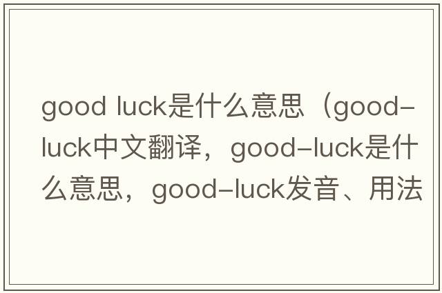 good luck是什么意思（good-luck中文翻譯，good-luck是什么意思，good-luck發(fā)音、用法及例句）