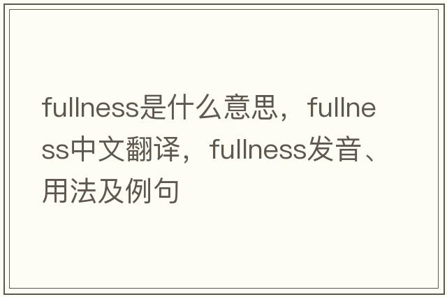 fullness是什么意思，fullness中文翻譯，fullness發(fā)音、用法及例句