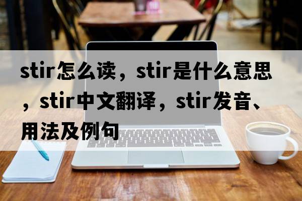 stir怎么讀，stir是什么意思，stir中文翻譯，stir發(fā)音、用法及例句
