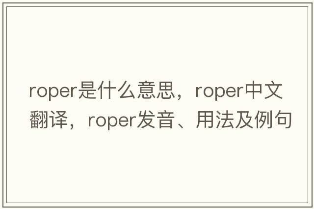 roper是什么意思，roper中文翻譯，roper發(fā)音、用法及例句