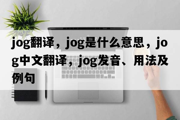 jog翻譯，jog是什么意思，jog中文翻譯，jog發(fā)音、用法及例句