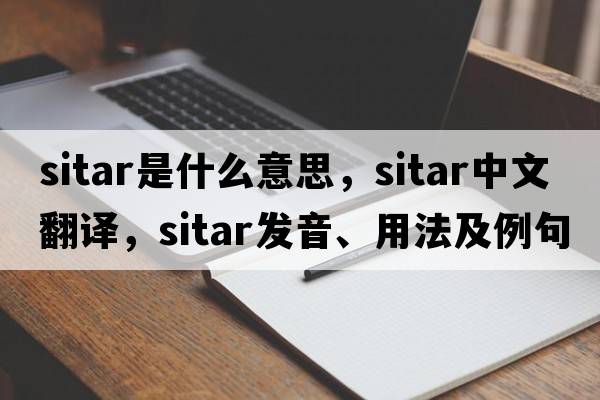 sitar是什么意思，sitar中文翻譯，sitar發(fā)音、用法及例句
