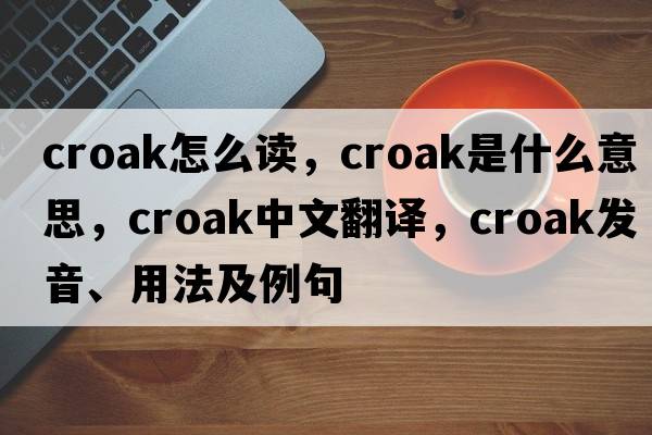 croak怎么讀，croak是什么意思，croak中文翻譯，croak發(fā)音、用法及例句