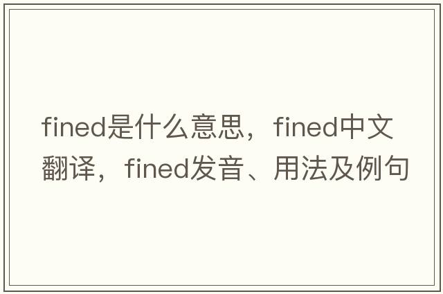 fined是什么意思，fined中文翻譯，fined發(fā)音、用法及例句