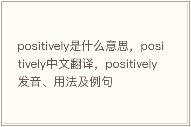 positively是什么意思，positively中文翻譯，positively發(fā)音、用法及例句