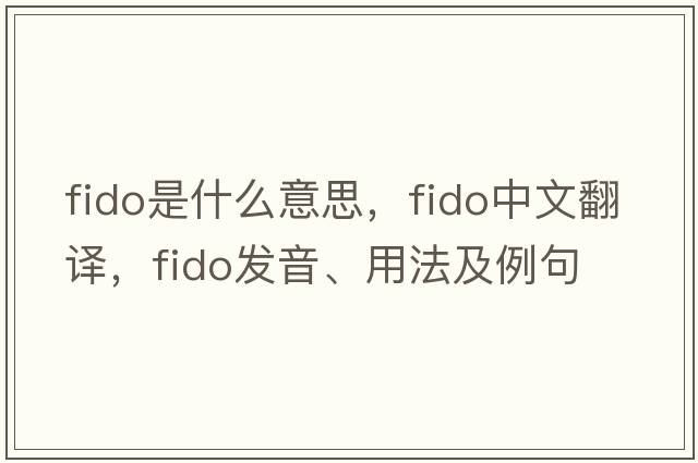 fido是什么意思，fido中文翻譯，fido發(fā)音、用法及例句