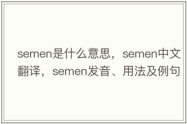 semen是什么意思，semen中文翻譯，semen發(fā)音、用法及例句