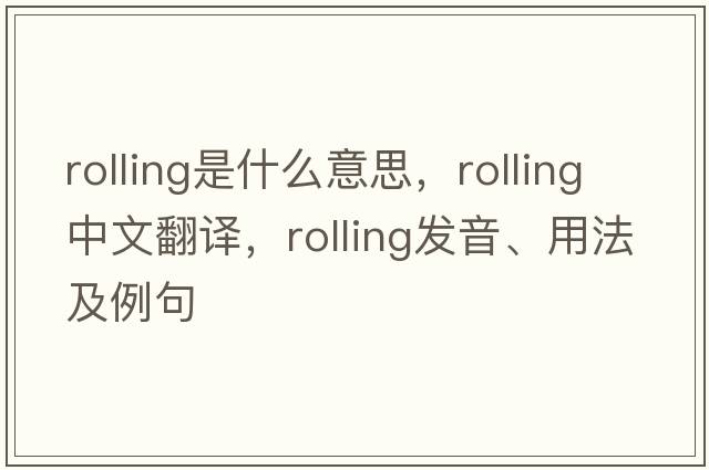 rolling是什么意思，rolling中文翻譯，rolling發(fā)音、用法及例句
