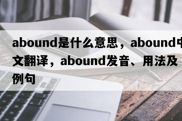 abound是什么意思，abound中文翻譯，abound發(fā)音、用法及例句
