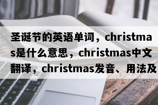 圣誕節的英語(yǔ)單詞，Christmas是什么意思，Christmas中文翻譯，Christmas發(fā)音、用法及例句