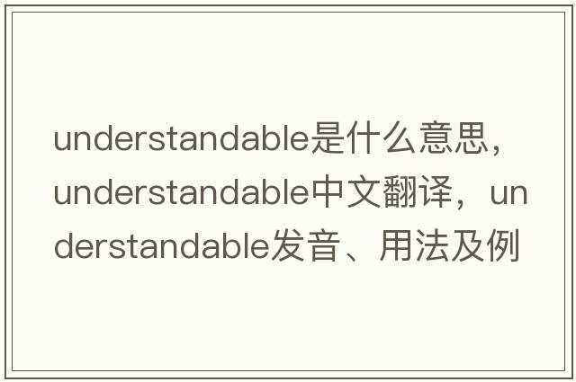 understandable是什么意思，understandable中文翻譯，understandable發(fā)音、用法及例句