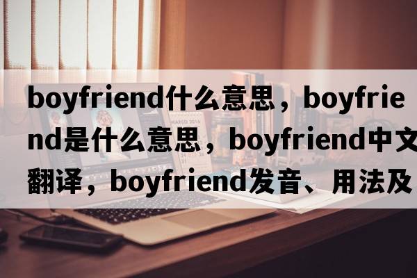 boyfriend什么意思，boyfriend是什么意思，boyfriend中文翻譯，boyfriend發(fā)音、用法及例句