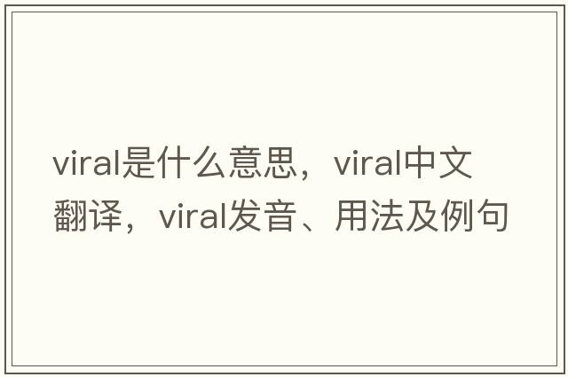 viral是什么意思，viral中文翻譯，viral發(fā)音、用法及例句