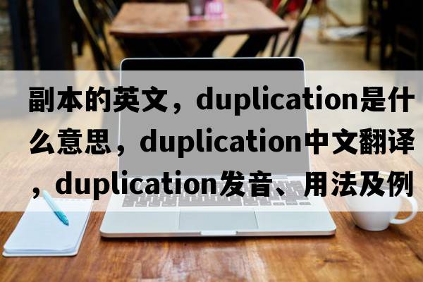 副本的英文，duplication是什么意思，duplication中文翻譯，duplication發(fā)音、用法及例句
