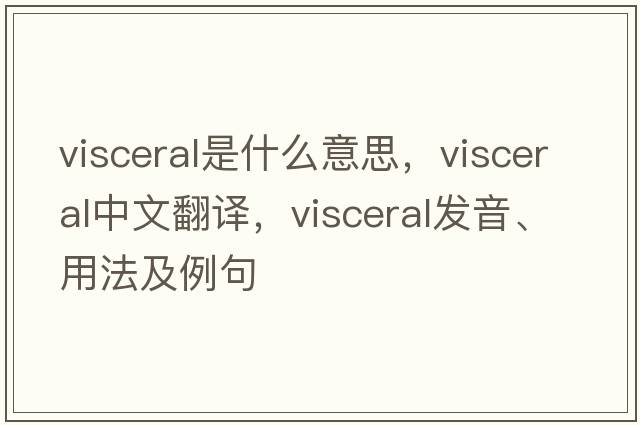 visceral是什么意思，visceral中文翻譯，visceral發(fā)音、用法及例句